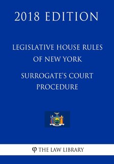 Front cover_Legislative House Rules of New York - Surrogate's Court Procedure (2018 Edition)