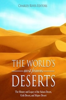 The World's Most Famous Deserts: The History and Legacy of the Sahara Desert, Gobi Desert, and Mojave Desert
