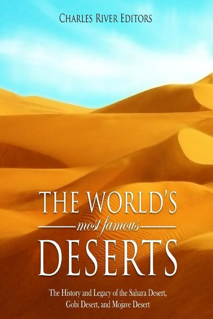 The World's Most Famous Deserts: The History and Legacy of the Sahara Desert, Gobi Desert, and Mojave Desert