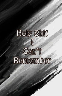 Front cover_Holy Shit I can't Remember