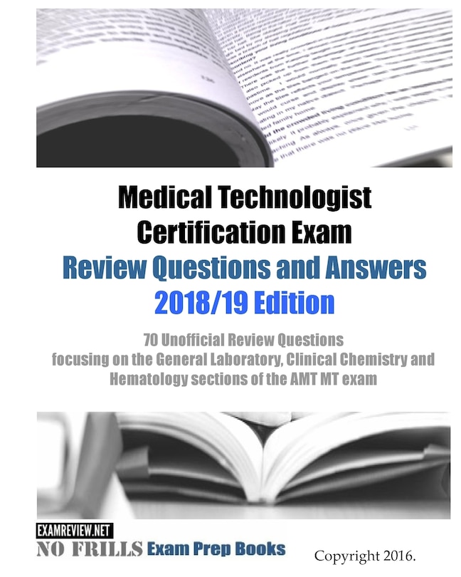 Medical Technologist Certification Exam Review Questions and Answers 2018/19 Edition: 70 Unofficial Review Questions focusing on the General Laboratory, Clinical Chemistry and Hematology sections of the AMT MT exam