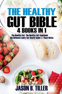 The Healthy Gut Bible 4 Books In 1: The Healthy Gut, The Healthy Gut Cookbook, The Ultimate Leaky Gut Health Guide And 7 Days Detox