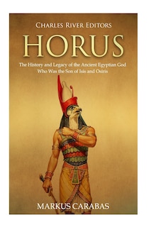 Horus: The History and Legacy of the Ancient Egyptian God Who Was the Son of Isis and Osiris