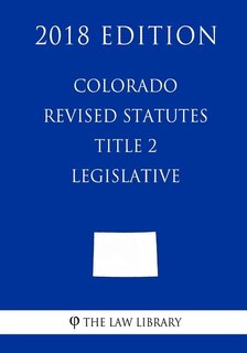 Front cover_Colorado Revised Statutes - Title 2 - Legislative (2018 Edition)