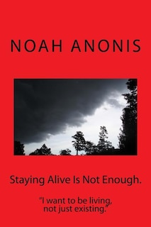 Staying Alive Is Not Enough.: I want to be living, not just existing