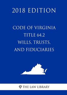 Front cover_Code of Virginia - Title 64.2 - Wills, Trusts, and Fiduciaries (2018 Edition)