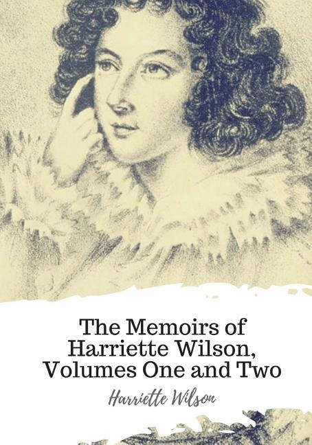 The Memoirs of Harriette Wilson, Volumes One and Two