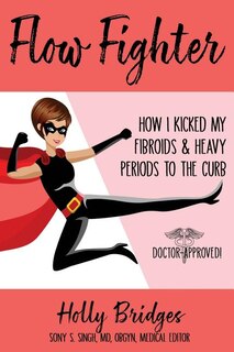 Flow Fighter: How I Kicked my Fibroids and Heavy Periods to the Curb