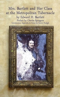 Mrs Bartlett And Her Class at the Metropolitan Tabernacle: A Biography by Her Son Edward Bartlett