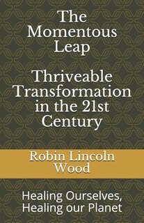 The Momentous Leap - Thriveable Transformation in the 21st Century: : Healing Ourselves, Healing Our Planet