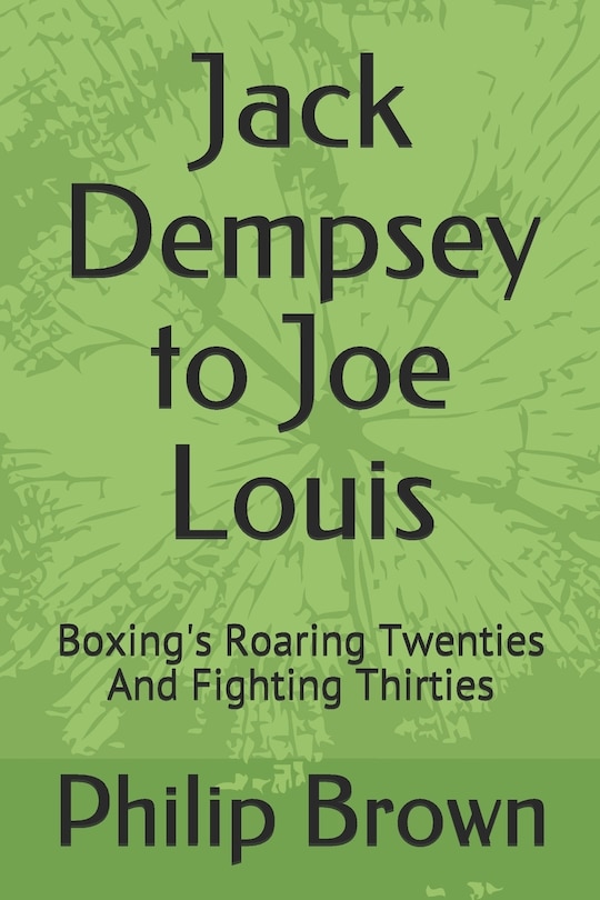 Jack Dempsey to Joe Louis: Boxing's Roaring Twenties and Fighting Thirties