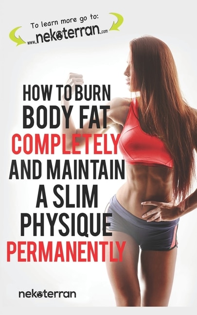 How to Burn Body Fat Completely and Maintain a Slim Physique Permanently: (black and white paperback version)