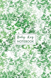 Baby Log Notebook: Greenery Tracker Book For Newborns, Record Infant's Feeding, Diaper, Sleeping & More