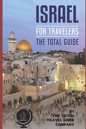 ISRAEL FOR TRAVELERS. The total guide: The comprehensive traveling guide for all your traveling needs.