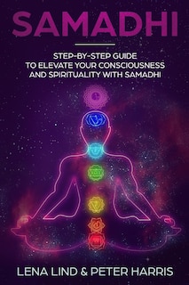 Samadhi: Step-By-Step Guide to Elevate Your Consciousness and Spirituality with Samadhi