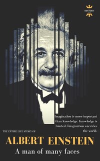 Albert Einstein: A man of many faces. The Entire Life Story