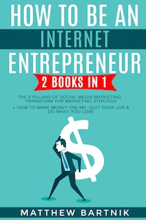 How to Be An Internet Entrepreneur: 2 Books in 1: The 8 Pillars of Social Media Marketing: Transform Your Marketing Strategy + How to Make Money Online: Quit Your Job & Do What You Love