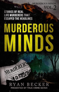 Murderous Minds Volume 2: Stories of Real Life Murderers that Escaped the Headlines