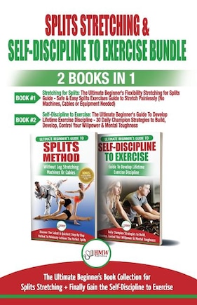 Splits Stretching & Self-Discipline To Exercise: The Ultimate Beginner's Guide for Splits Stretching And Finally Gain the Self-Discipline to Exercise