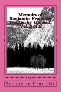 Memoirs of Benjamin Franklin; Written by Himself. [Vol. 2 of 2]