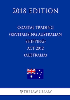 Couverture_Coastal Trading (Revitalising Australian Shipping) Act 2012 (Australia) (2018 Edition)