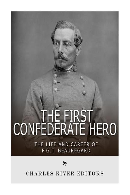 The First Confederate Hero: The Life and Career of P.G.T. Beauregard