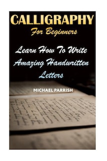 Calligraphy For Beginners: Learn How To Write Amazing Handwritten Letters