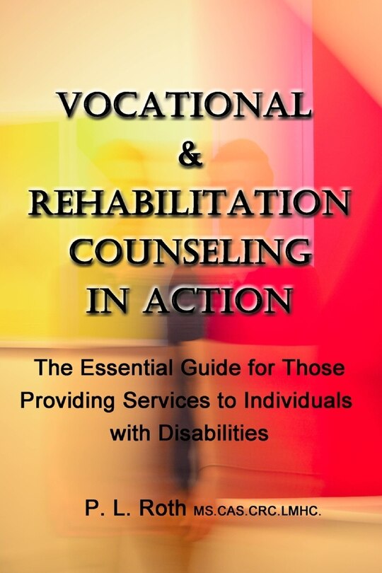 VOCATIONAL & REHABILITATION COUNSELING in ACTION: The Essential Guide for Those Providing Services to Individuals with Disabilities