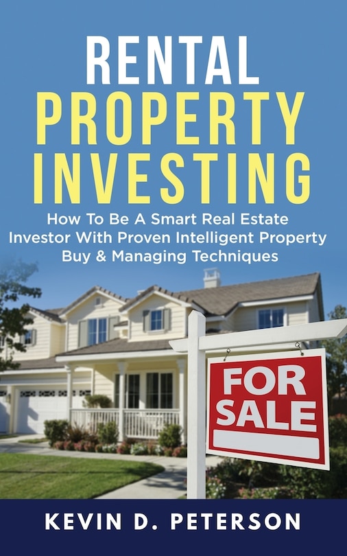 Rental Property Investing: How To Be A Smart Real Estate Investor With Proven Intelligent Property Buy & Managing Techniques