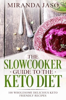 The Slowcooker Guide To The Keto Diet: 100 Wholesome Delicious Keto Friendly Recipes