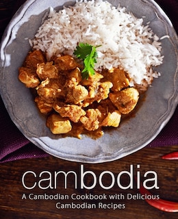 Cambodia: A Cambodian Cookbook with Delicious Cambodian Recipes