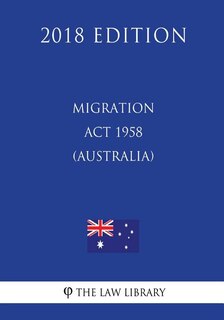 Migration Act 1958 (Australia) (2018 Edition)