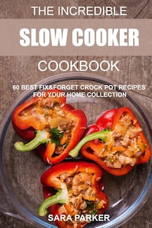 The Incredible Slow Cooker Cookbook: 60 Best Fix&Forget Crock Pot Recipes for your Home Collection