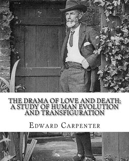 The drama of love and death; a study of human evolution and transfiguration, By: Edward Carpenter: Edward Carpenter (29 August 1844 - 28 June 1929) was an English socialist poet, philosopher, anthologist, and early activist for rights for homosexuals.