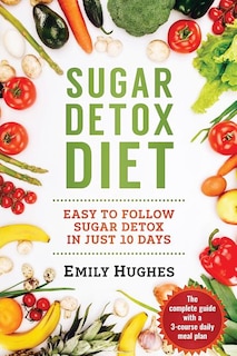 Sugar Detox Diet: Easy to Follow Sugar Detox in Just 10 Days