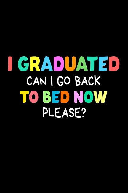 I Graduated Can I Go Back To Bed Now Please?: Funny End Of School Year Graduation Gift Notebook