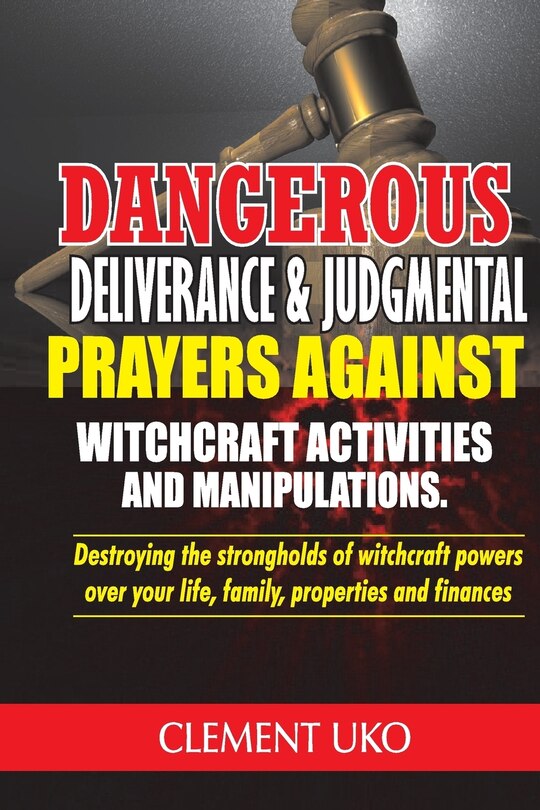 Dangerous Deliverance & Judgmental Prayers Against Witchcraft Activities: Destroying the Strongholds Witchcraft Powers over Your Life, Family, Properties & Finance