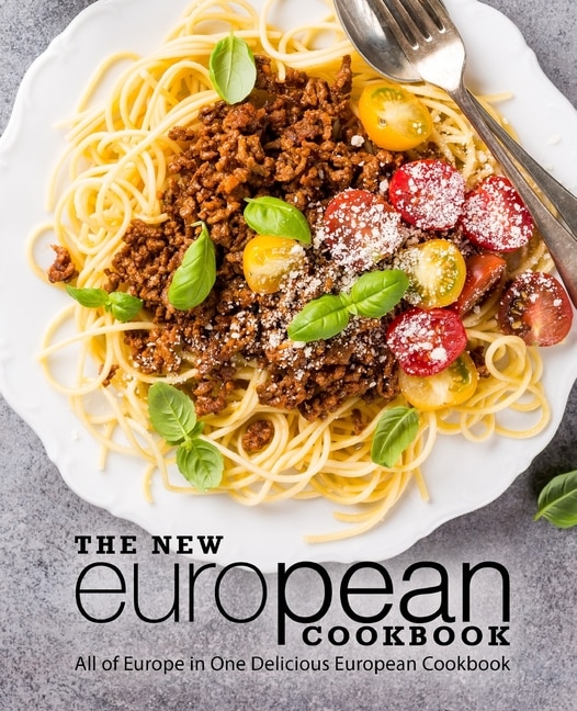 The New European Cookbook: All of Europe in One Delicious European Cookbook