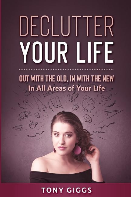 Declutter Your Life: Out With the Old, In With the New ( In All Areas of Your Life)