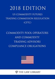 Front cover_Commodity Pool Operators and Commodity Trading Advisors - Compliance Obligations (US Commodity Futures Trading Commission Regulation) (CFTC) (2018 Edition)