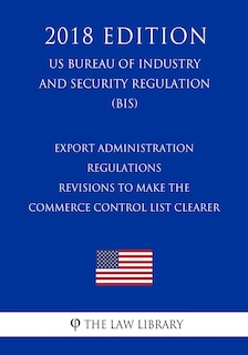 Couverture_Export Administration Regulations - Revisions to the Export Administration Regulations Based on the 2016 Missile Technology Control Regime Plenary Agreements (US Bureau of Industry and Security Regulation) (BIS) (2018 Edition)