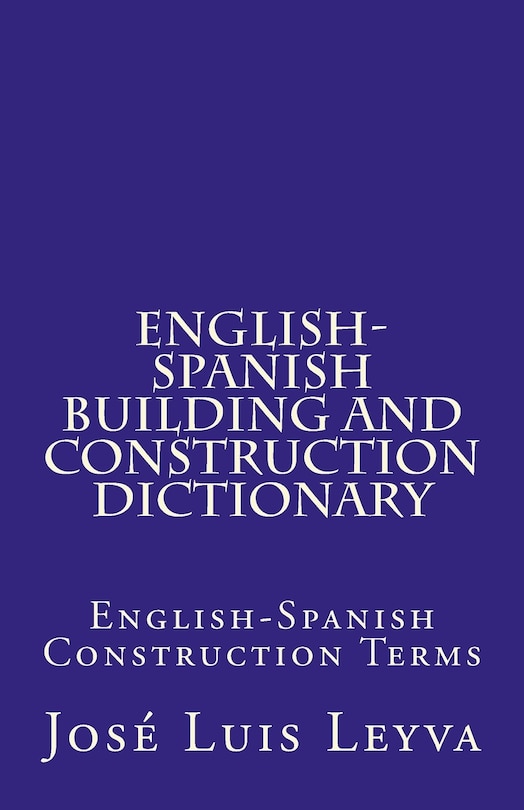 English-Spanish Building and Construction Dictionary: English-Spanish Construction Terms