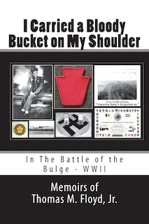 I Carried a Bloody Bucket on My Shoulder: In The Battle of the Bulge - WWII