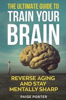 The Ultimate Guide To Train Your Brain: Rewire Your Brain For Success