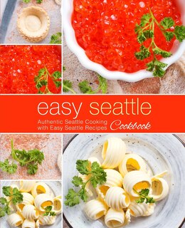 Easy Seattle Cookbook: Authentic Seattle Cooking with Easy Seattle Recipes