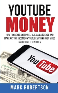 Youtube Money: How To Create a Channel, Build an Audience and Make Passive Income on YouTube With Proven Video Marketing Techniques