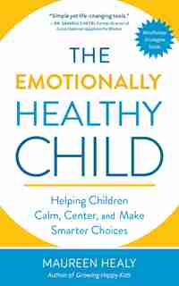 The Emotionally Healthy Child: Helping Children Calm, Center, And Make Smarter Choices by Maureen Healy