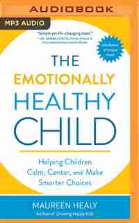 The Emotionally Healthy Child: Helping Children Calm, Center, And Make Smarter Choices by Maureen Healy