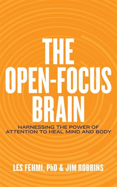 The Open-focus Brain: Harnessing The Power Of Attention To Heal Mind And Body