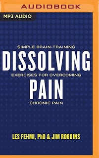 Dissolving Pain: Simple Brain-training Exercises For Overcoming Chronic Pain